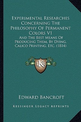 Experimental Researches Concerning The Philosophy Of Permanent Colors V1: And The Best Means Of Producing Them, By Dying, Calico Printing, Etc. (1814)