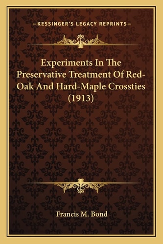 Experiments In The Preservative Treatment Of Red-Oak And Hard-Maple Crossties (1913)