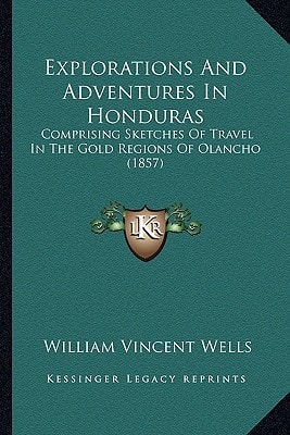 Explorations And Adventures In Honduras: Comprising Sketches Of Travel In The Gold Regions Of Olancho (1857)