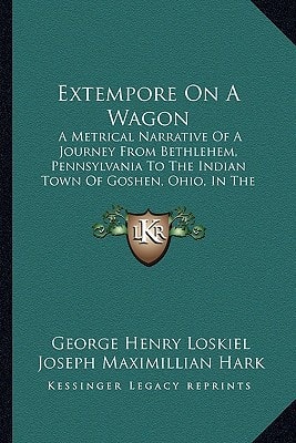 Extempore On A Wagon: A Metrical Narrative Of A Journey From Bethlehem, Pennsylvania To The Indian Town Of Goshen, Ohio, In The Autumn Of 1803 (1887)