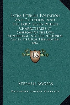 Extra-Uterine Foetation And Gestation, And The Early Signs Which Characterize It: Symptoms Of The Fatal Hemorrhage Into The Peritoneal Cavity, Its Usual Termination (1867)