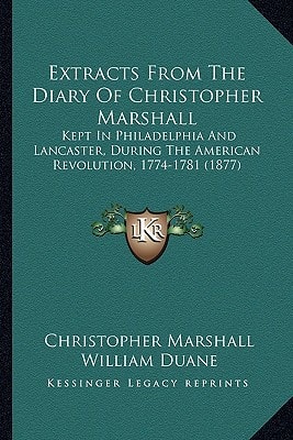 Extracts From The Diary Of Christopher Marshall: Kept In Philadelphia And Lancaster, During The American Revolution, 1774-1781 (1877)