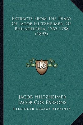 Extracts From The Diary Of Jacob Hiltzheimer, Of Philadelphia, 1765-1798 (1893)