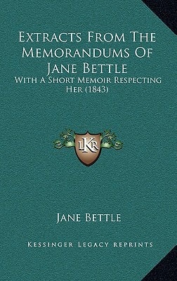 Extracts From The Memorandums Of Jane Bettle: With A Short Memoir Respecting Her (1843)
