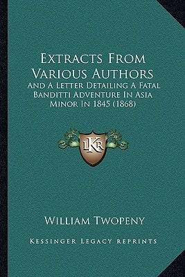 Extracts From Various Authors: And A Letter Detailing A Fatal Banditti Adventure In Asia Minor In 1845 (1868)