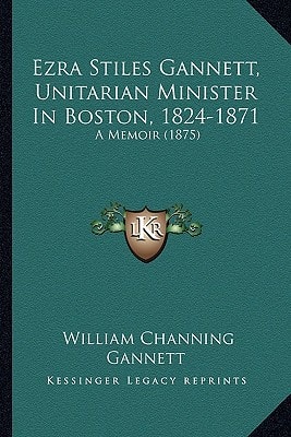 Ezra Stiles Gannett, Unitarian Minister In Boston, 1824-1871: A Memoir (1875)