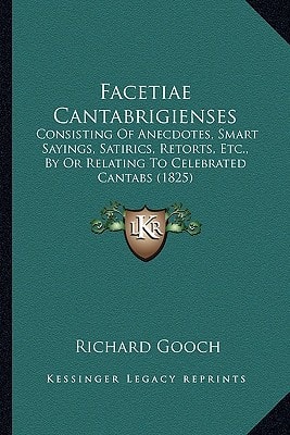 Facetiae Cantabrigienses: Consisting Of Anecdotes, Smart Sayings, Satirics, Retorts, Etc., By Or Relating To Celebrated Cantabs (1825)