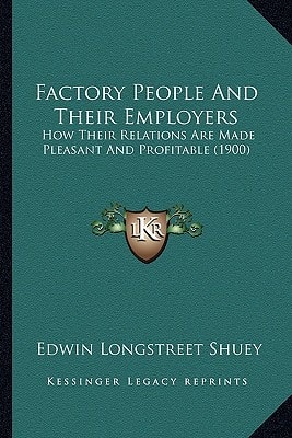 Factory People And Their Employers: How Their Relations Are Made Pleasant And Profitable (1900)