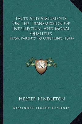 Facts And Arguments On The Transmission Of Intellectual And Moral Qualities: From Parents To Offspring (1844)