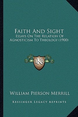 Faith And Sight: Essays On The Relation Of Agnosticism To Theology (1900)