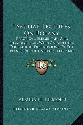 Familiar Lectures On Botany: Practical, Elementary And Physiological, With An Appendix Containing Descriptions Of The Plants Of The United States And Exotics, Etc. (1837)