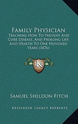 Family Physician: Teaching How To Prevent And Cure Disease, And Prolong Life And Health To One Hundred Years (1876)