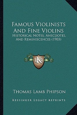 Famous Violinists And Fine Violins: Historical Notes, Anecdotes, And Reminiscences (1903)