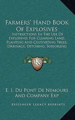 Farmers' Hand Book Of Explosives: Instructions In The Use Of Explosives For Clearing Land, Planting And Cultivating Trees, Drainage, Ditching, Subsoiling And Other Purposes (1922)