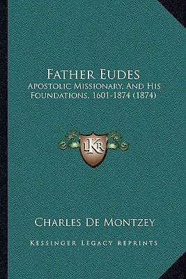 Father Eudes: Apostolic Missionary, And His Foundations, 1601-1874 (1874)