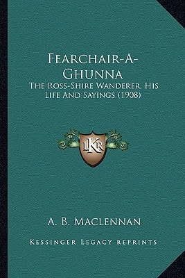 Fearchair-A-Ghunna: The Ross-Shire Wanderer, His Life And Sayings (1908)