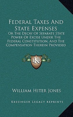 Federal Taxes And State Expenses: Or The Decay Of Separate State Power Of Excise Under The Federal Constitution, And The Compensation Therein Provided For It (1887)