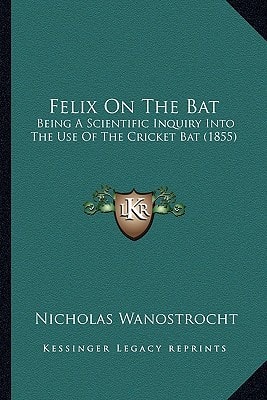 Felix On The Bat: Being A Scientific Inquiry Into The Use Of The Cricket Bat (1855)
