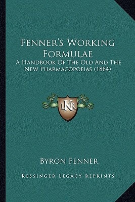 Fenner's Working Formulae: A Handbook Of The Old And The New Pharmacopoeias (1884)