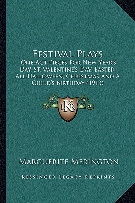 Festival Plays: One-Act Pieces For New Year's Day, St. Valentine's Day, Easter, All Halloween, Christmas And A Child's Birthday (1913)