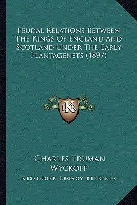 Feudal Relations Between The Kings Of England And Scotland Under The Early Plantagenets (1897)