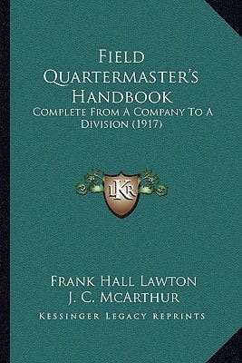 Field Quartermaster's Handbook: Complete From A Company To A Division (1917)