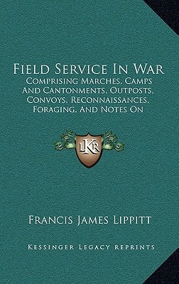 Field Service In War: Comprising Marches, Camps And Cantonments, Outposts, Convoys, Reconnaissances, Foraging, And Notes On Logistics (1869)