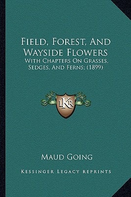 Field, Forest, And Wayside Flowers: With Chapters On Grasses, Sedges, And Ferns; (1899)