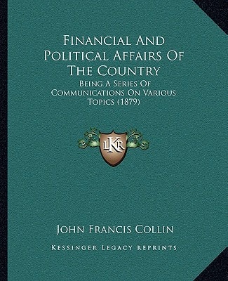 Financial And Political Affairs Of The Country: Being A Series Of Communications On Various Topics (1879)