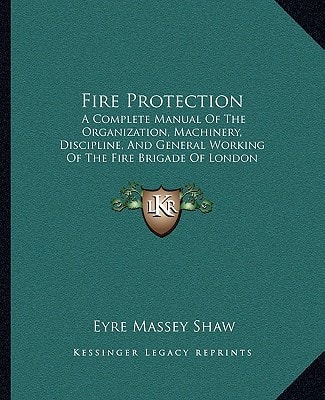 Fire Protection: A Complete Manual Of The Organization, Machinery, Discipline, And General Working Of The Fire Brigade Of London (1876)