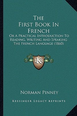 The First Book In French: Or A Practical Introduction To Reading, Writing And Speaking The French Language (1860)