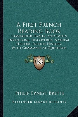 A First French Reading Book: Containing Fables, Anecdotes, Inventions, Discoveries, Natural History, French History, With Grammatical Questions And Notes, And A Copious Etymological Dictionary (1876)