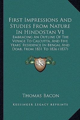 First Impressions And Studies From Nature In Hindostan V1: Embracing An Outline Of The Voyage To Calcutta, And Five Years' Residence In Bengal And Doab, From 1831 To 1836 (1837)
