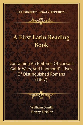 A First Latin Reading Book: Containing An Epitome Of Caesar's Gallic Wars, And Lhomond's Lives Of Distinguished Romans (1867)