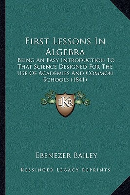 First Lessons In Algebra: Being An Easy Introduction To That Science Designed For The Use Of Academies And Common Schools (1841)