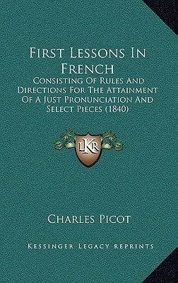 First Lessons In French: Consisting Of Rules And Directions For The Attainment Of A Just Pronunciation And Select Pieces (1840)