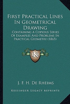 First Practical Lines In Geometrical Drawing: Containing A Copious Series Of Examples And Problems In Practical Geometry (1865)