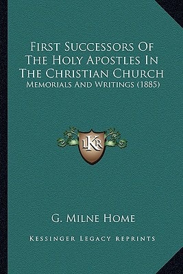 First Successors Of The Holy Apostles In The Christian Church: Memorials And Writings (1885)