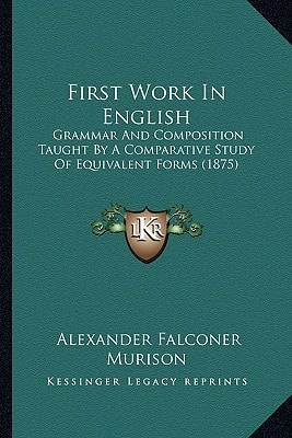 First Work In English: Grammar And Composition Taught By A Comparative Study Of Equivalent Forms (1875)