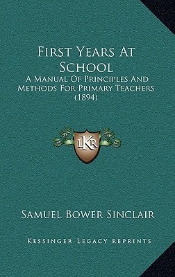 First Years At School: A Manual Of Principles And Methods For Primary Teachers (1894)