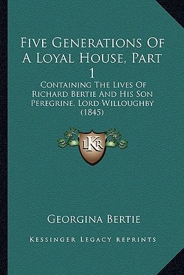 Five Generations Of A Loyal House, Part 1: Containing The Lives Of Richard Bertie And His Son Peregrine, Lord Willoughby (1845)
