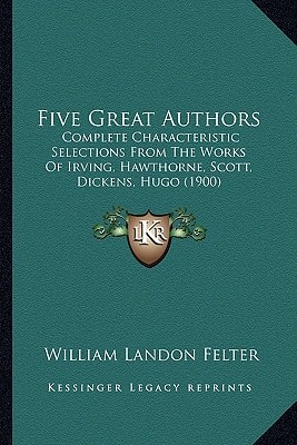 Five Great Authors: Complete Characteristic Selections From The Works Of Irving, Hawthorne, Scott, Dickens, Hugo (1900)