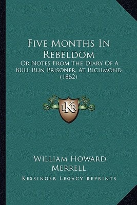 Five Months In Rebeldom: Or Notes From The Diary Of A Bull Run Prisoner, At Richmond (1862)