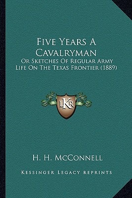 Five Years A Cavalryman: Or Sketches Of Regular Army Life On The Texas Frontier (1889)
