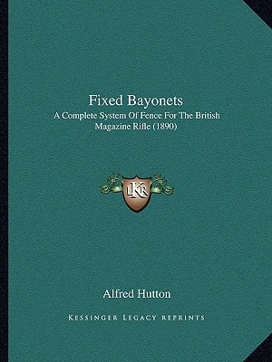Fixed Bayonets: A Complete System Of Fence For The British Magazine Rifle (1890)