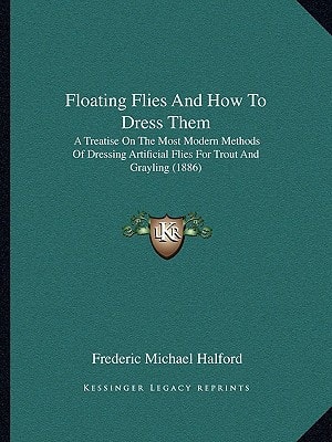Floating Flies And How To Dress Them: A Treatise On The Most Modern Methods Of Dressing Artificial Flies For Trout And Grayling (1886)