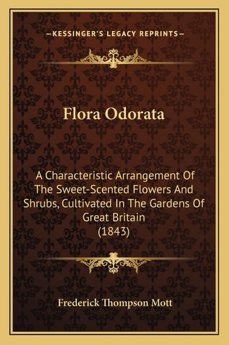 Flora Odorata: A Characteristic Arrangement Of The Sweet-Scented Flowers And Shrubs, Cultivated In The Gardens Of Great Britain (1843)