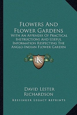 Flowers And Flower Gardens: With An Appendix Of Practical Instructions And Useful Information Respecting The Anglo-Indian Flower Garden (1855)