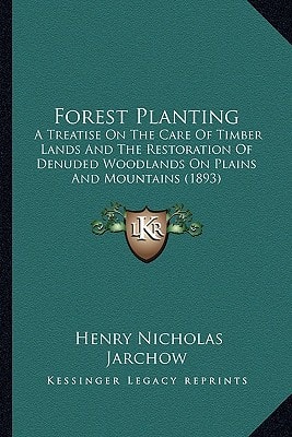 Forest Planting: A Treatise On The Care Of Timber Lands And The Restoration Of Denuded Woodlands On Plains And Mountains (1893)