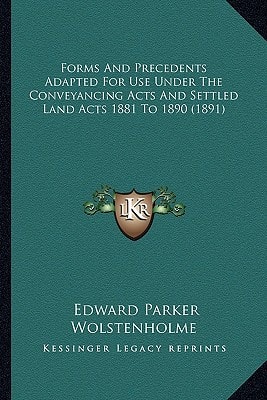 Forms And Precedents Adapted For Use Under The Conveyancing Acts And Settled Land Acts 1881 To 1890 (1891)